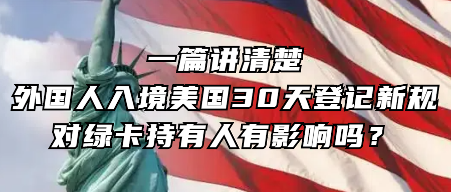 签证资讯丨一篇讲清楚：外国人入境美国30天登记新规，对绿卡持有人有影响吗？